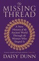Missing Thread, A New History of the Ancient World Through the Women Who Shaped It 9781474615631 Daisy Dunn