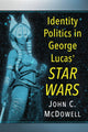 Book cover of: Identity Politics in George Lucas' Star Wars. By: John C. McDowell