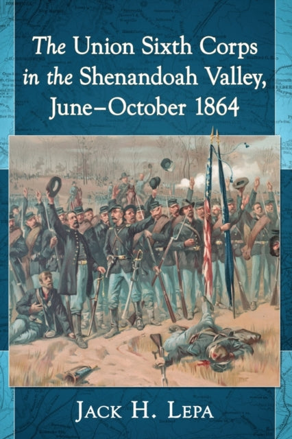 Book cover of: Union Sixth Corps in the Shenandoah Valley, June-October 1864. By: Jack H. Lepa