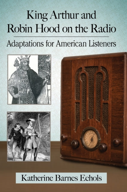 Book cover of: King Arthur and Robin Hood on the Radio. By: Katherine Barnes Echols