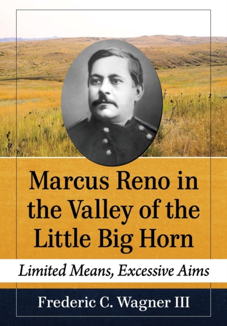 Book cover of: Marcus Reno in the Valley of the Little Big Horn. By: Frederic C. Wagner