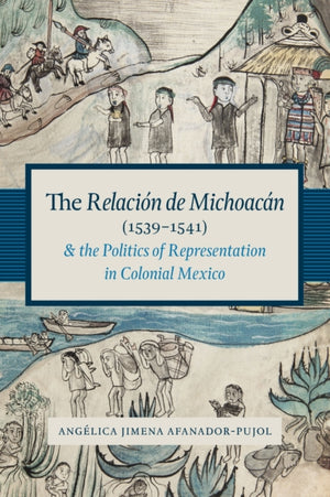 Relacion De Michoacan (1539-1541) and the Politics of Representation in Colonial Mexico