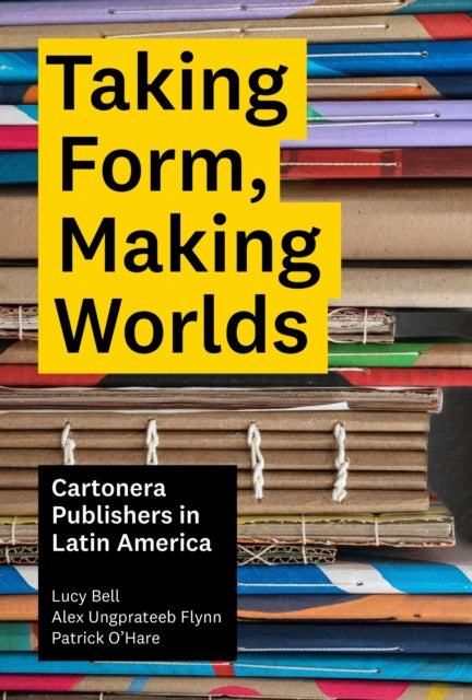 Book cover of: Taking Form, Making Worlds – Cartonera Publishers in Latin America. By: Lucy Bell