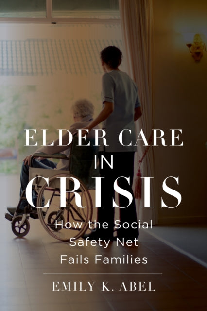 Book cover of: Elder Care in Crisis. By: Emily K. Abel