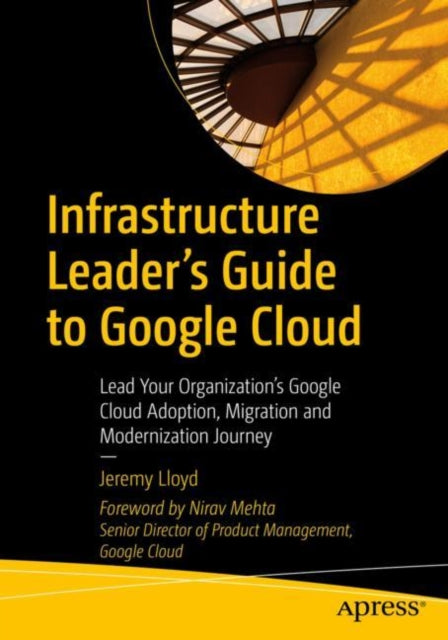Book cover of: Infrastructure Leader’s Guide to Google Cloud. By: Jeremy Lloyd