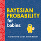 Book cover of: Bayesian Probability for Babies. By: Chris Ferrie
