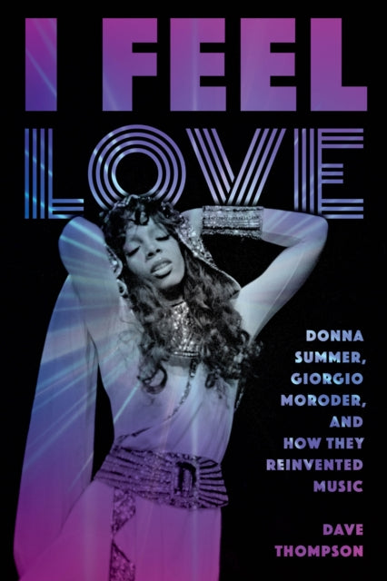 Book cover of: I Feel Love: Donna Summer, Giorgio Moroder, and How They Reinvented Music. By: Dave THOMPSON