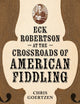 Book cover of: Eck Robertson at the Crossroads of American Fiddling