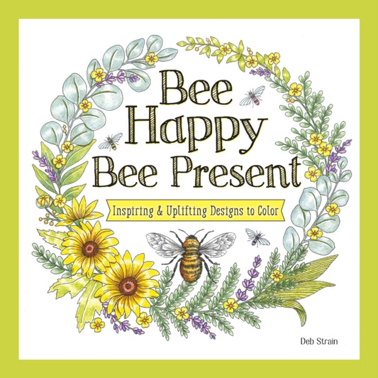 Bee Happy, Bee Present, Inspiring & Uplifting Designs to Color 9781497207066 Deb Strain