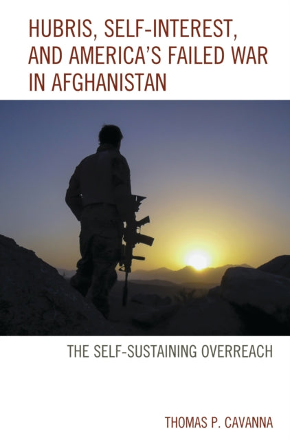 Book cover of: Hubris, Self-Interest, and America's Failed War in Afghanistan. By: Thomas P. Cavanna