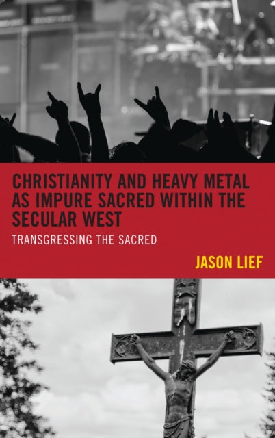 Book cover of: Christianity and Heavy Metal as Impure Sacred within the Secular West. By: Jason Lief