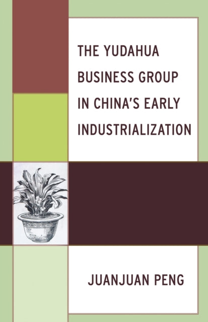 Book cover of: Yudahua Business Group in China's Early Industrialization. By: Juanjuan PENG