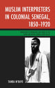 Book cover of: Muslim Interpreters in Colonial Senegal, 1850–1920. By: Tamba Eadric M'bayo
