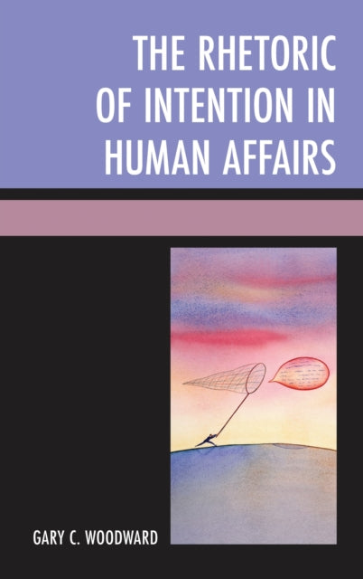 Book cover of: Rhetoric of Intention in Human Affairs. By: Gary C. Woodward