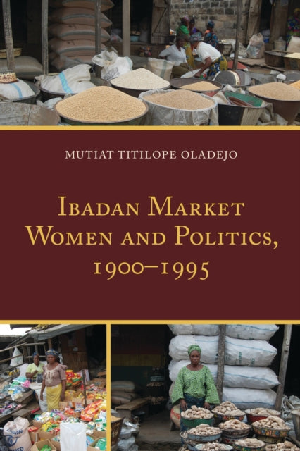 Book cover of: Ibadan Market Women and Politics, 1900–1995. By: Mutiat Titilope Oladejo