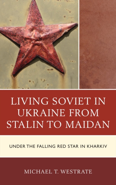Book cover of: Living Soviet in Ukraine from Stalin to Maidan. By: Michael T. Westrate