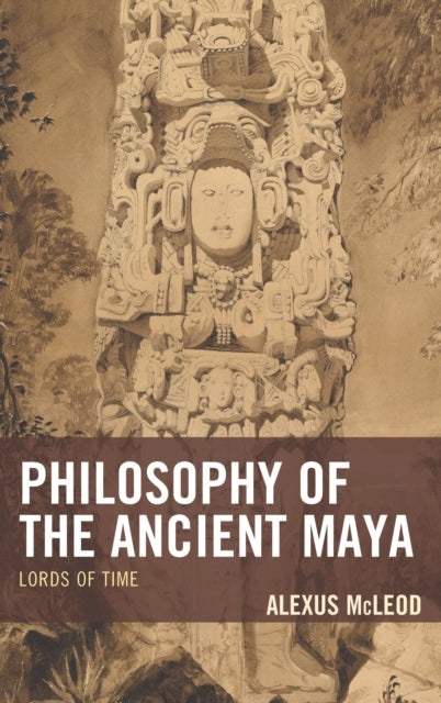 Book cover of: Philosophy of the Ancient Maya. By: Alexus McLeod