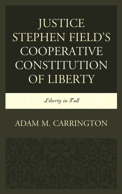 Book cover of: Justice Stephen Field's Cooperative Constitution of Liberty. By: Adam M. Carrington