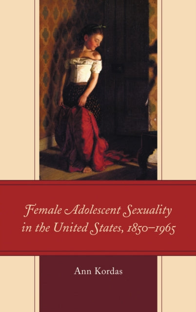 Book cover of: Female Adolescent Sexuality in the United States, 1850–1965. By: Ann Kordas