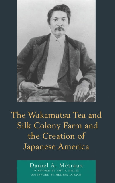 Book cover of: Wakamatsu Tea and Silk Colony Farm and the Creation of Japanese America. By: Daniel A. Métraux