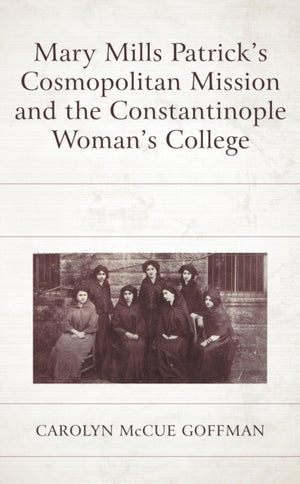Mary Mills Patrick’s Cosmopolitan Mission and the Constantinople Woman’s College