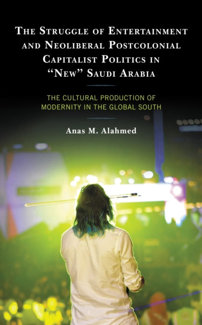Book cover of: Struggle of Entertainment and Neoliberal Postcolonial Capitalist Politics in "New" Saudi Arabia. By: Anas M. Alahmed