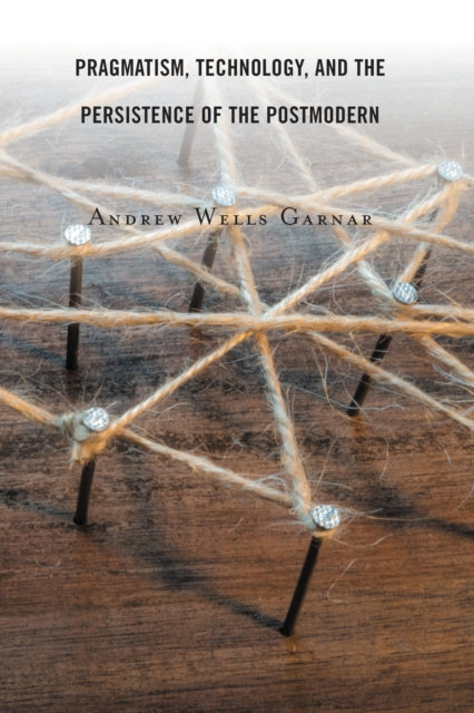 Book cover of: Pragmatism, Technology, and the Persistence of the Postmodern. By: Andrew Wells Garnar
