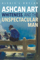 Book cover of: Ashcan Art, Whiteness, and the Unspectacular Man. By: Alexis L. Boylan