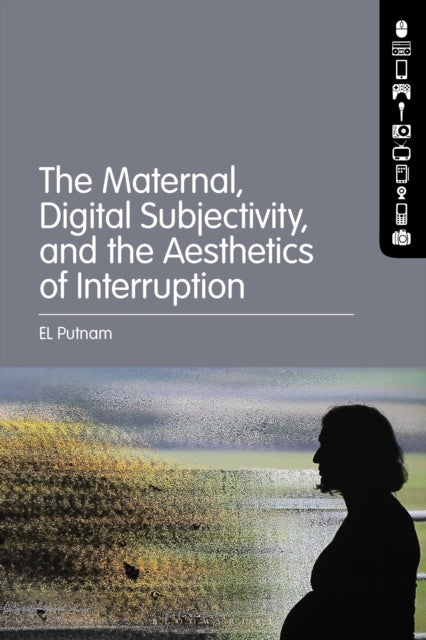 Book cover of: Maternal, Digital Subjectivity, and the Aesthetics of Interruption. By: E. L. Putnam