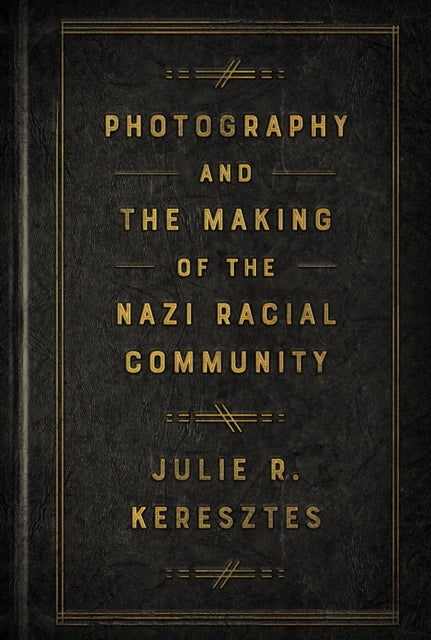 Book cover of: Photography and the Making of the Nazi Racial Community. By: Julie R. Keresztes