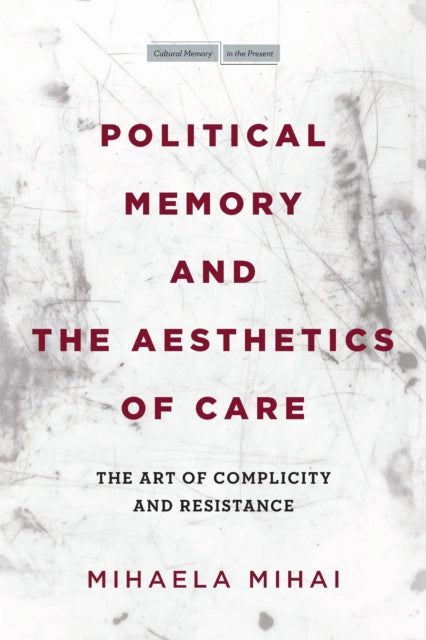Book cover of: Political Memory and the Aesthetics of Care. By: Mihaela Mihai