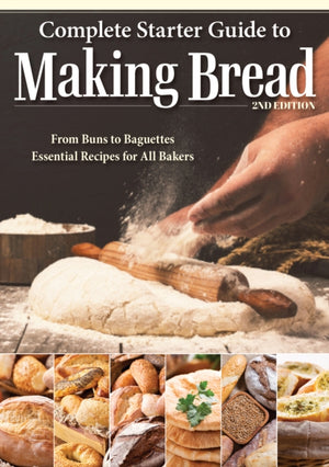 Complete Starter Guide to Making Bread, From Buns to Baguettes, Essential Recipes for All Bakers