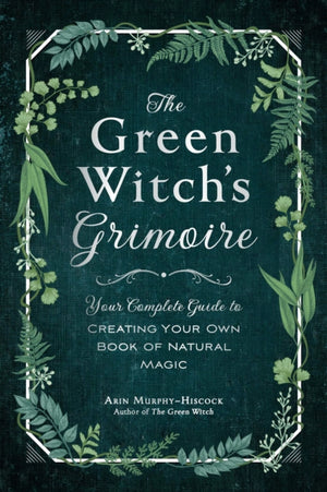 Green Witch's Grimoire, Your Complete Guide to Creating Your Own Book of Natural Magic