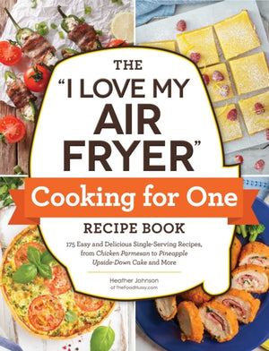 "I Love My Air Fryer" Cooking for One Recipe Book, 175 Easy and Delicious Single-Serving Recipes, from Chicken Parmesan to Pineapple Upside-Down Cake and More