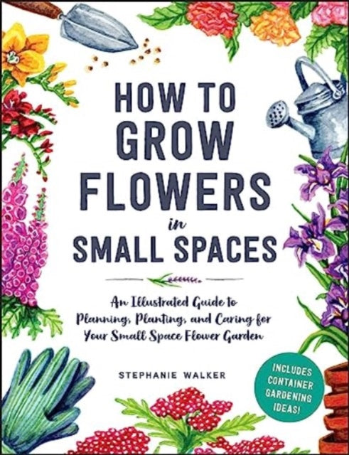 Book cover of: How to Grow Flowers in Small Spaces. By: Stephanie Walker