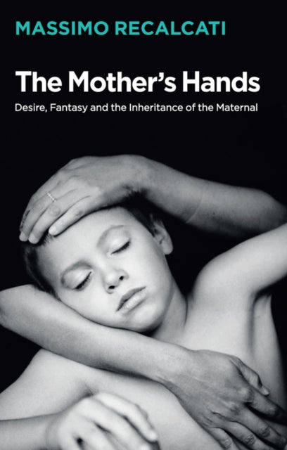 Book cover of: Mother's Hands: Desire, Fantasy and the Inheritance of the Maternal. By: Massimo Recalcati