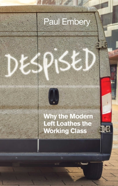 Despised, Why the Modern Left Loathes the Working Class 9781509539994 Paul Embery