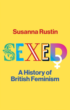 Sexed, A History of British Feminism