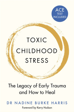 Toxic Childhood Stress, The Legacy of Early Trauma and How to Heal