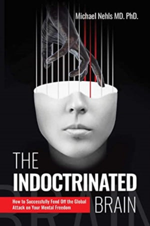 Indoctrinated Brain, How to Successfully Fend Off the Global Attack on Your Mental Freedom