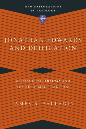 Jonathan Edwards and Deification – Reconciling Theosis and the Reformed Tradition