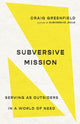 Book cover of: Subversive Mission – Serving as Outsiders in a World of Need. By: Craig Greenfield