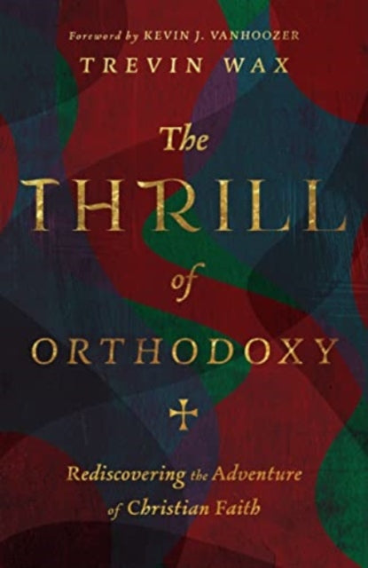 Book cover of: Thrill of Orthodoxy – Rediscovering the Adventure of Christian Faith. By: Trevin Wax