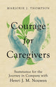 Book cover of: Courage for Caregivers – Sustenance for the Journey in Company with Henri J. M. Nouwen. By: Thompson, Marjorie J.