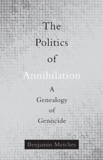 Book cover of: Politics of Annihilation. By: Benjamin Meiches