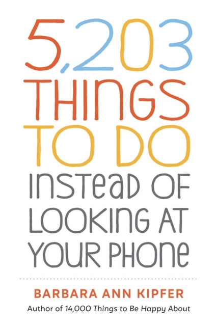 Book cover of: 5,203 Things to Do Instead of Looking at Your Phone. By: Barbara Ann Kipfer