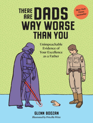 There Are Dads Way Worse Than You, Unimpeachable Evidence of Your Excellence as a Father