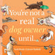 Book cover of: You're Not a Real Dog Owner Until…