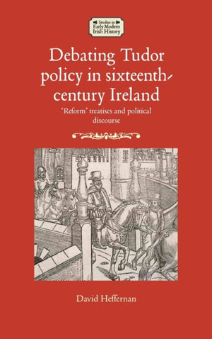 Debating Tudor Policy in Sixteenth-Century Ireland