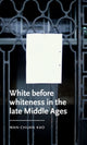 Book cover of: White Before Whiteness in the Late Middle Ages. By: Wan-Chuan Kao